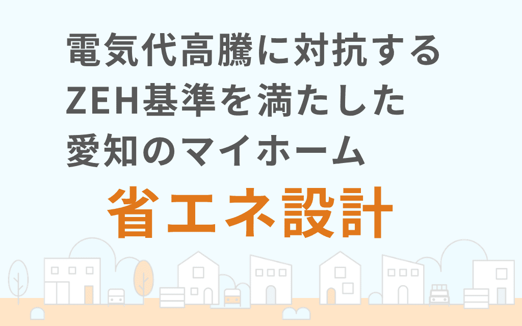 電気代高騰に対抗するZEH基準を満たした愛知のマイホーム省エネ設計