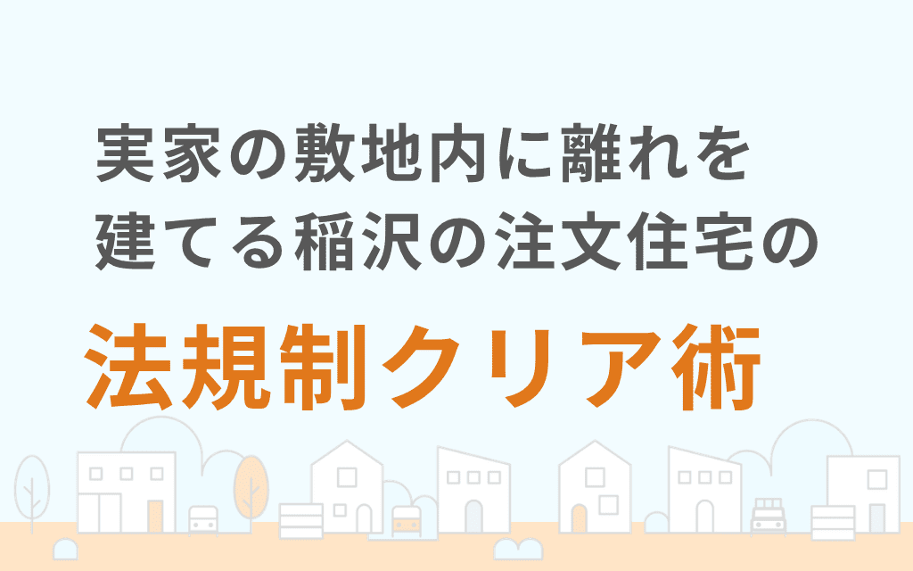 実家の敷地内に離れを建てる稲沢の注文住宅の法規制クリア術