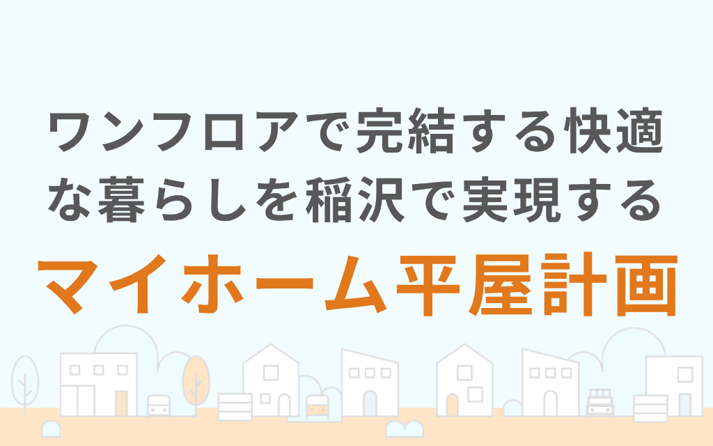 ワンフロアで完結する快適な暮らしを稲沢で実現するマイホーム平屋計画