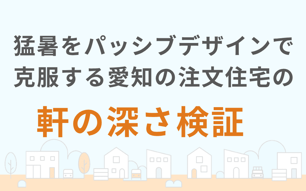 猛暑をパッシブデザインで克服する愛知の注文住宅の軒の深さ検証