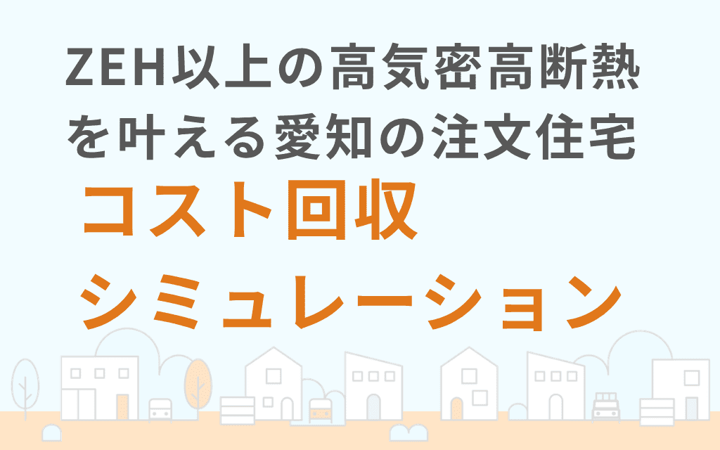 ZEH以上の高気密高断熱を叶える愛知の注文住宅コスト回収シミュレーション