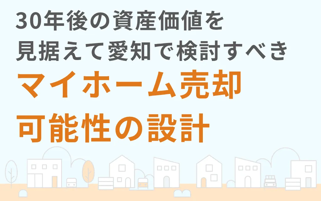 30年後の資産価値を見据えて愛知で検討すべきマイホーム売却可能性の設計
