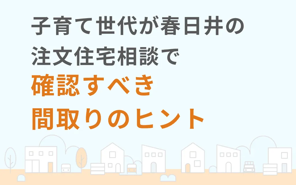 子育て世代が春日井の注文住宅相談で確認すべき間取りのヒント