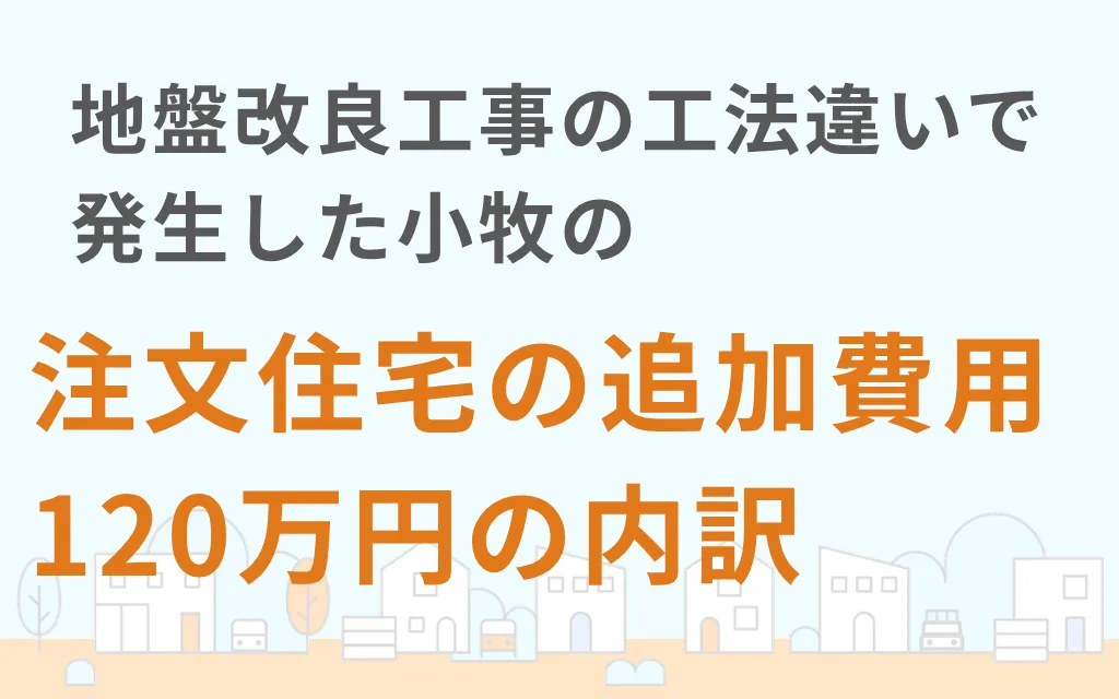 地盤改良工事の工法違いで発生した小牧の注文住宅の追加費用120万円の内訳