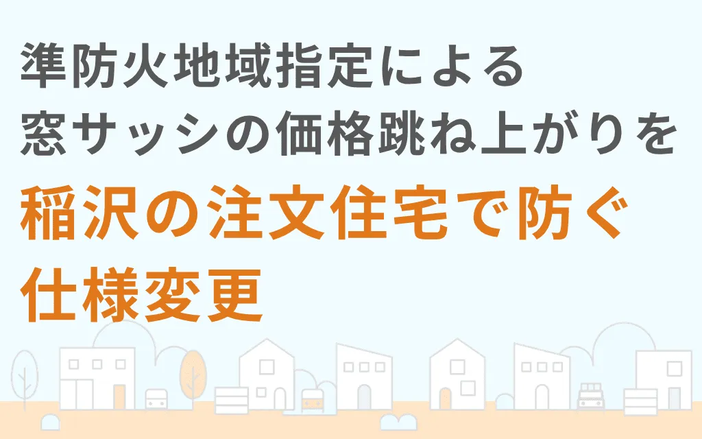 準防火地域指定による窓サッシの価格跳ね上がりを稲沢の注文住宅で防ぐ仕様変更
