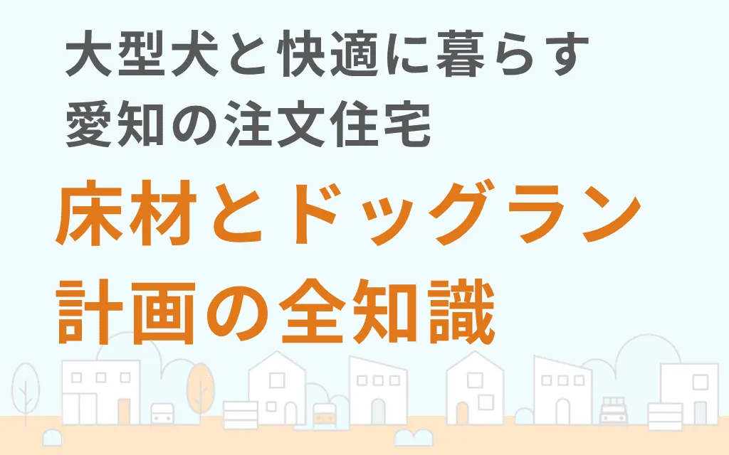 大型犬と快適に暮らす愛知の注文住宅｜床材とドッグラン計画の全知識